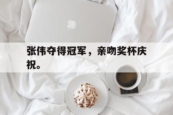 张伟夺得冠军，亲吻奖杯庆祝。