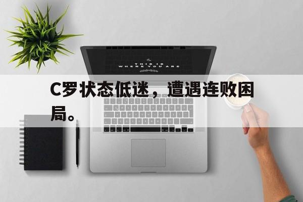 C罗状态低迷，遭遇连败困局。