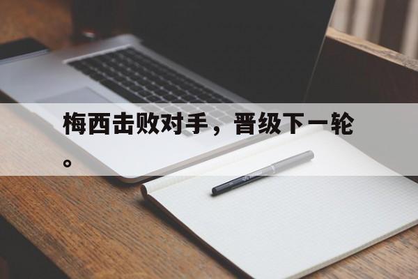 开云官方登录-梅西击败对手，晋级下一轮。