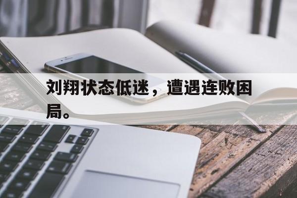 开云官方网址-刘翔状态低迷，遭遇连败困局。