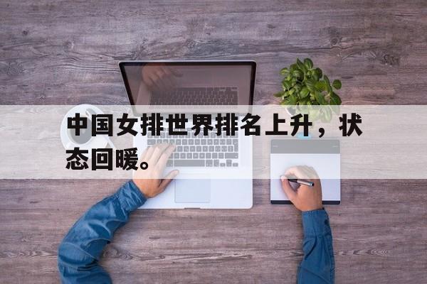 开云官方网址-中国女排世界排名上升，状态回暖。