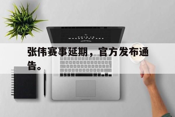 开云官方登录-张伟赛事延期，官方发布通告。