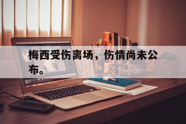 开云官方网址-梅西受伤离场，伤情尚未公布。