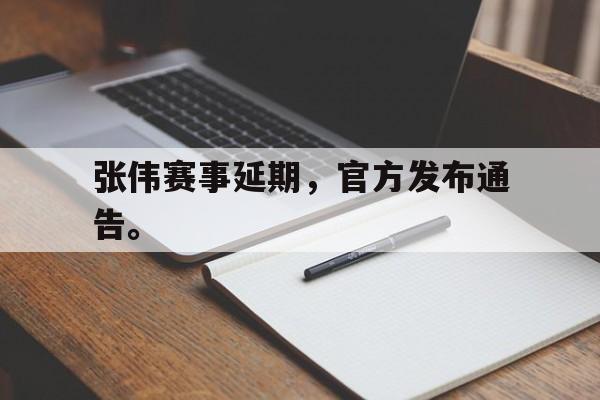 开云官方登录-张伟赛事延期，官方发布通告。