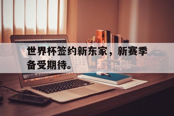 开云官方登录-世界杯签约新东家，新赛季备受期待。