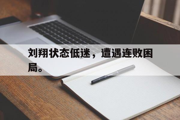 开云官方登录-刘翔状态低迷，遭遇连败困局。