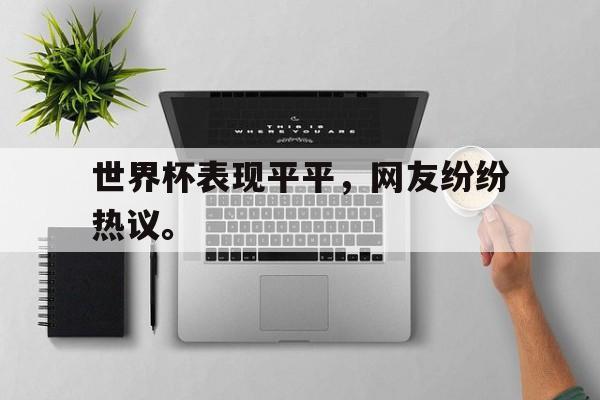开云官方登录-世界杯表现平平，网友纷纷热议。