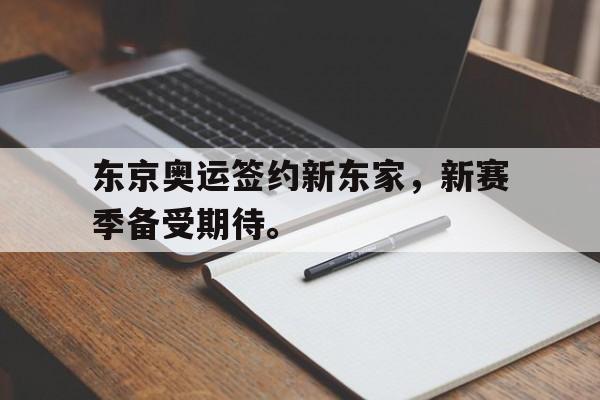 开云官方网址-东京奥运签约新东家，新赛季备受期待。