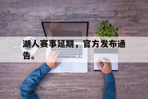 开云官方网址-湖人赛事延期，官方发布通告。