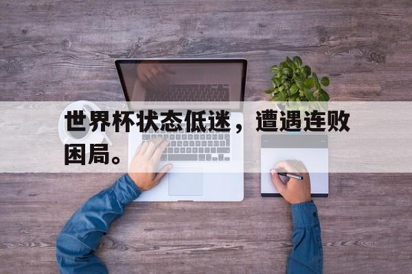 开云官方网址-世界杯状态低迷，遭遇连败困局。