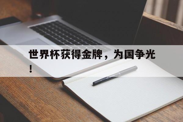 开云官方登录-世界杯获得金牌，为国争光！
