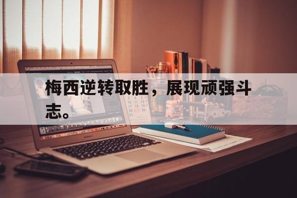 开云官方网址-梅西逆转取胜，展现顽强斗志。