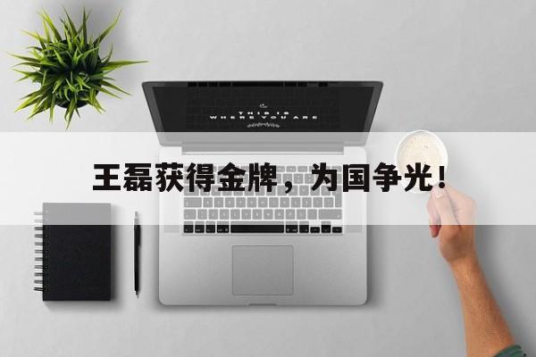 开云官方登录-王磊获得金牌，为国争光！