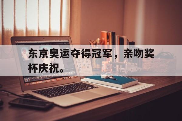 开云官方网址-东京奥运夺得冠军，亲吻奖杯庆祝。