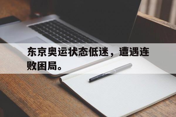 开云官方网址-东京奥运状态低迷，遭遇连败困局。
