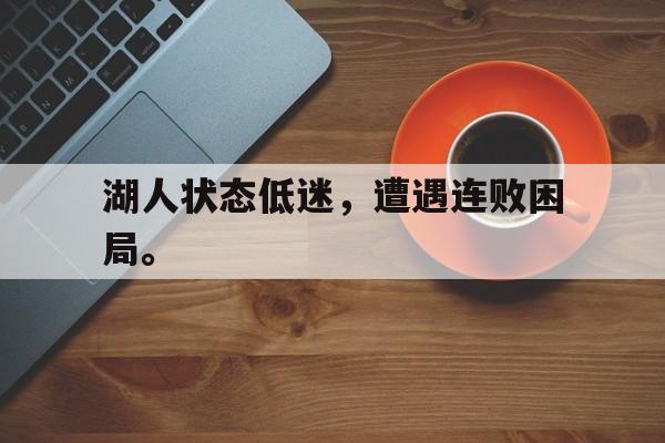 开云官方登录-湖人状态低迷，遭遇连败困局。