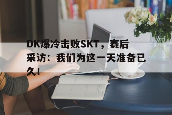 开云官方网址-DK爆冷击败SKT，赛后采访：我们为这一天准备已久！