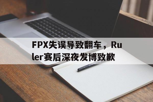 FPX失误导致翻车，Ruler赛后深夜发博致歉