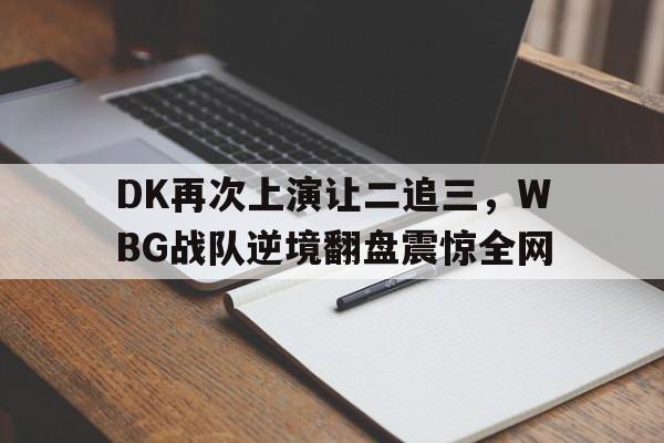DK再次上演让二追三，WBG战队逆境翻盘震惊全网