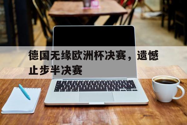 德国无缘欧洲杯决赛，遗憾止步半决赛