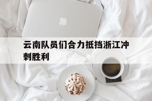 云南队员们合力抵挡浙江冲刺胜利