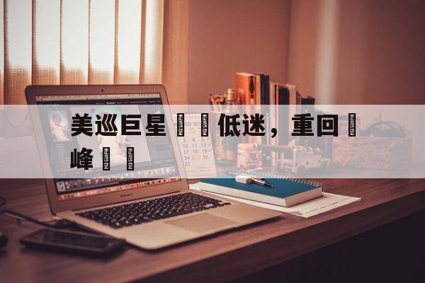 美巡巨星擺脫低迷，重回巔峰狀態