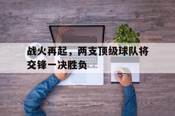 战火再起，两支顶级球队将交锋一决胜负