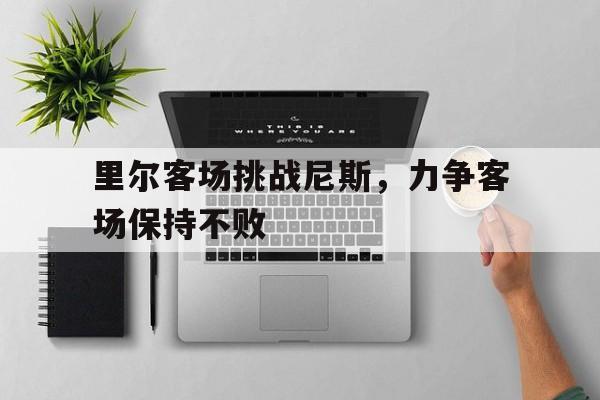 里尔客场挑战尼斯，力争客场保持不败