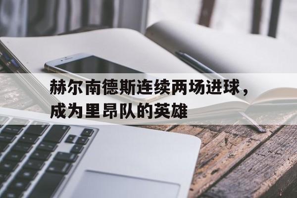赫尔南德斯连续两场进球，成为里昂队的英雄