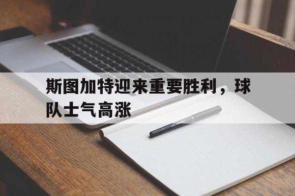 斯图加特迎来重要胜利，球队士气高涨