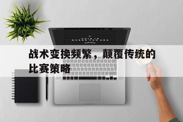 战术变换频繁，颠覆传统的比赛策略