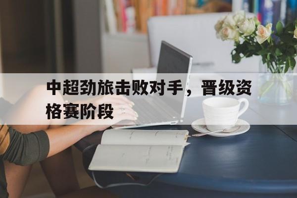 中超劲旅击败对手，晋级资格赛阶段