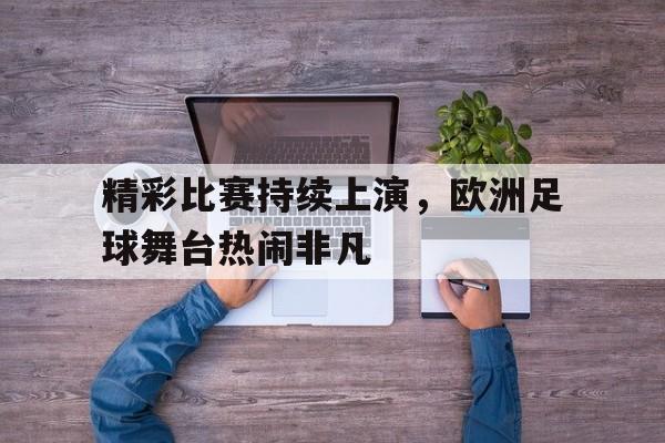精彩比赛持续上演，欧洲足球舞台热闹非凡