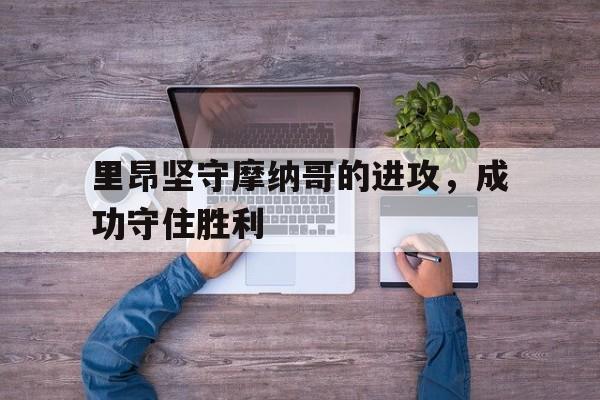 里昂坚守摩纳哥的进攻，成功守住胜利