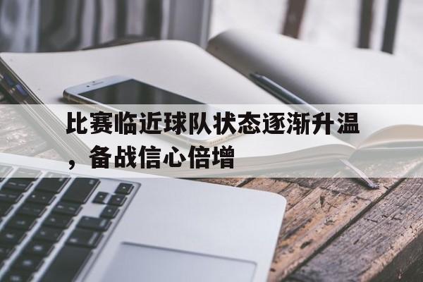 比赛临近球队状态逐渐升温，备战信心倍增
