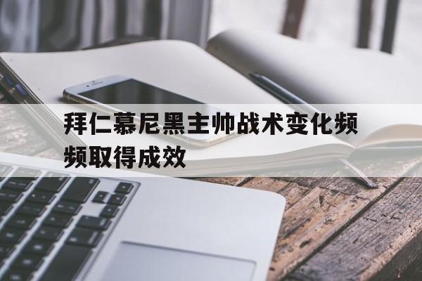 拜仁慕尼黑主帅战术变化频频取得成效