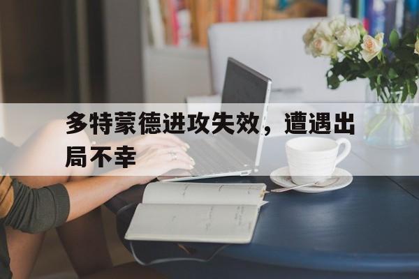 多特蒙德进攻失效，遭遇出局不幸