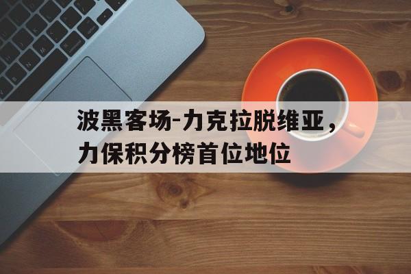 波黑客场-力克拉脱维亚，力保积分榜首位地位