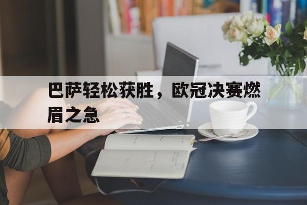 巴萨轻松获胜，欧冠决赛燃眉之急